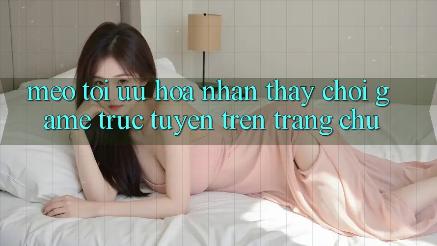 Mẹo Tối Ưu Hóa Nhận thấy Chơi Game Trực Tuyến Trên Trang chủ