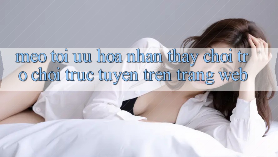 Mẹo Tối Ưu Hóa Nhận thấy Chơi Trò chơi Trực Tuyến Trên Trang web Mẹo Tối Ưu Hóa Nhận thấy Chơi Trò chơi Trực Tuyến Trên Trang web