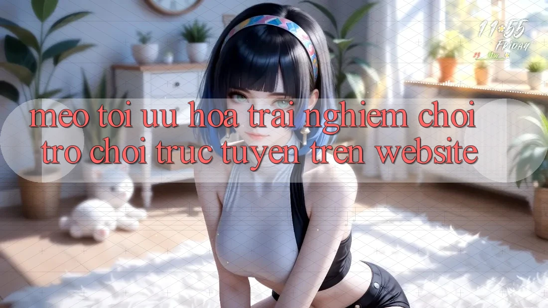 Mẹo Tối Ưu Hóa Trải Nghiệm Chơi Trò chơi trực tuyến Trên Website