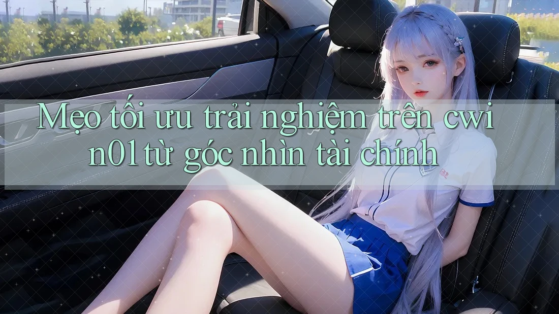 Mẹo tối ưu trải nghiệm trên cwin01 từ góc nhìn tài chính Mẹo tối ưu trải nghiệm trên cwin01 từ góc nhìn tài chính