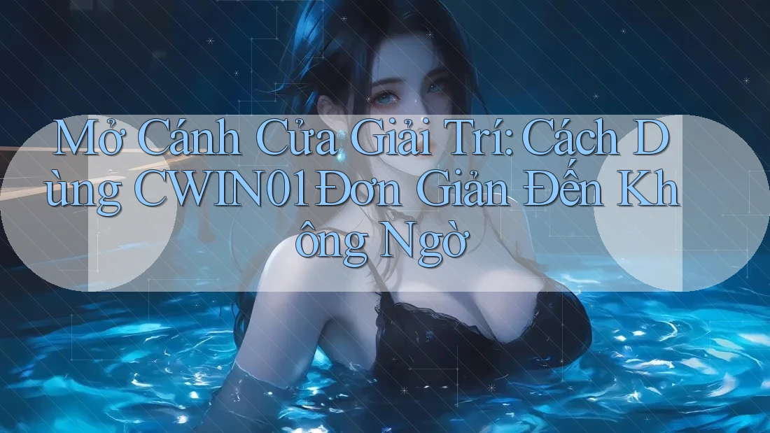 Mở Cánh Cửa Giải Trí: Cách Dùng CWIN01 Đơn Giản Đến Không Ngờ Mở Cánh Cửa Giải Trí: Cách Dùng CWIN01 Đơn Giản Đến Không Ngờ