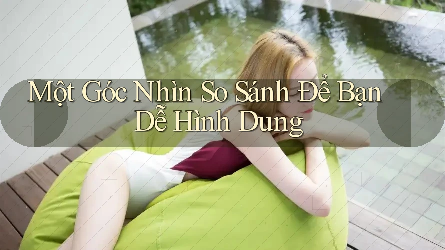 Một Góc Nhìn So Sánh Để Bạn Dễ Hình Dung Một Góc Nhìn So Sánh Để Bạn Dễ Hình Dung