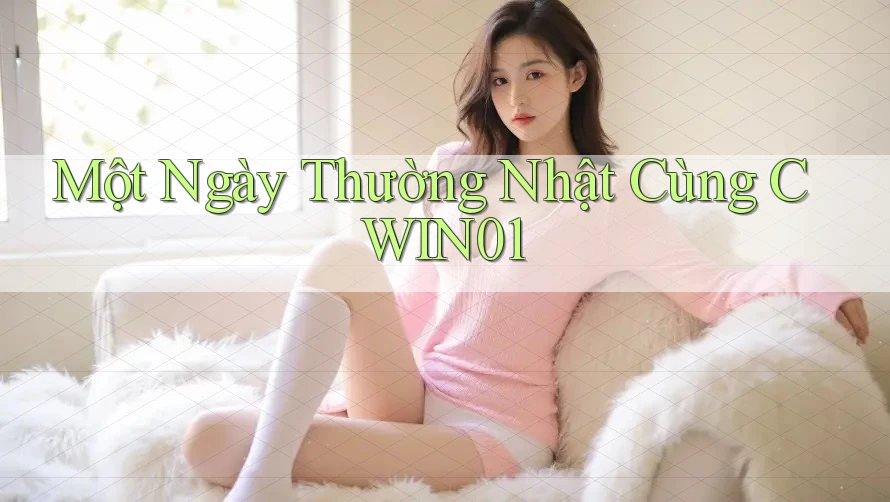Một Ngày Thường Nhật Cùng CWIN01 Một Ngày Thường Nhật Cùng CWIN01