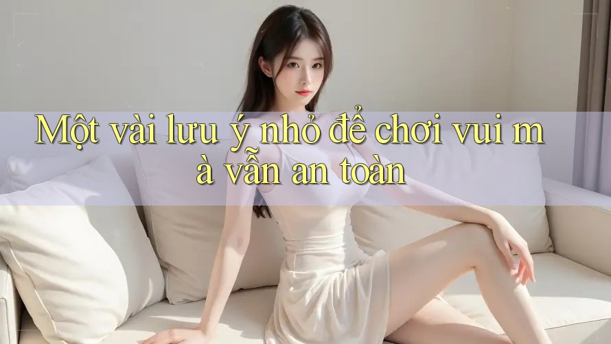 Một vài lưu ý nhỏ để chơi vui mà vẫn an toàn Một vài lưu ý nhỏ để chơi vui mà vẫn an toàn