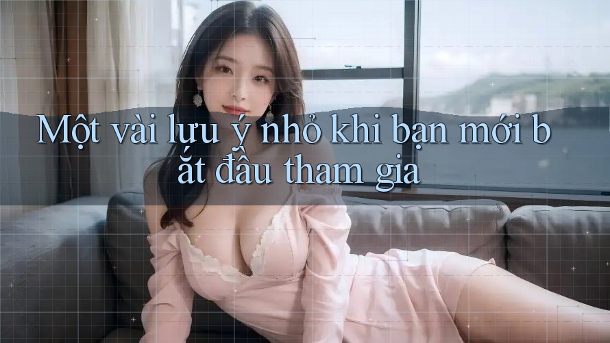 Một vài lưu ý nhỏ khi bạn mới bắt đầu tham gia Một vài lưu ý nhỏ khi bạn mới bắt đầu tham gia
