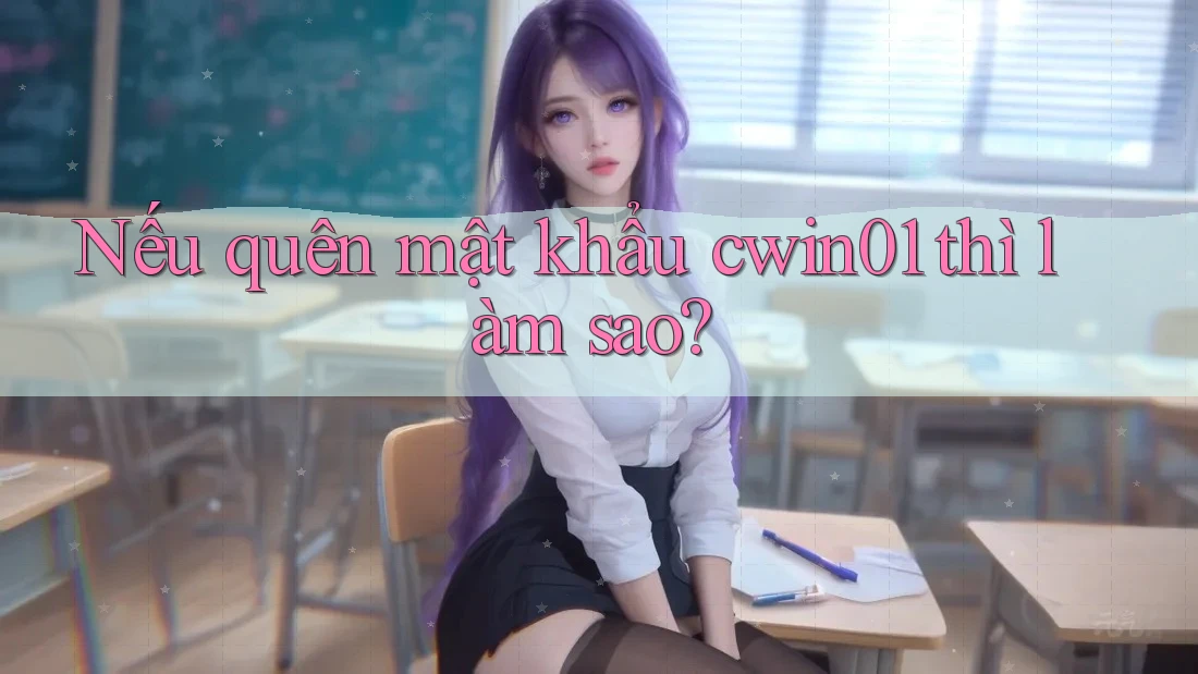 Nếu quên mật khẩu cwin01 thì làm sao?