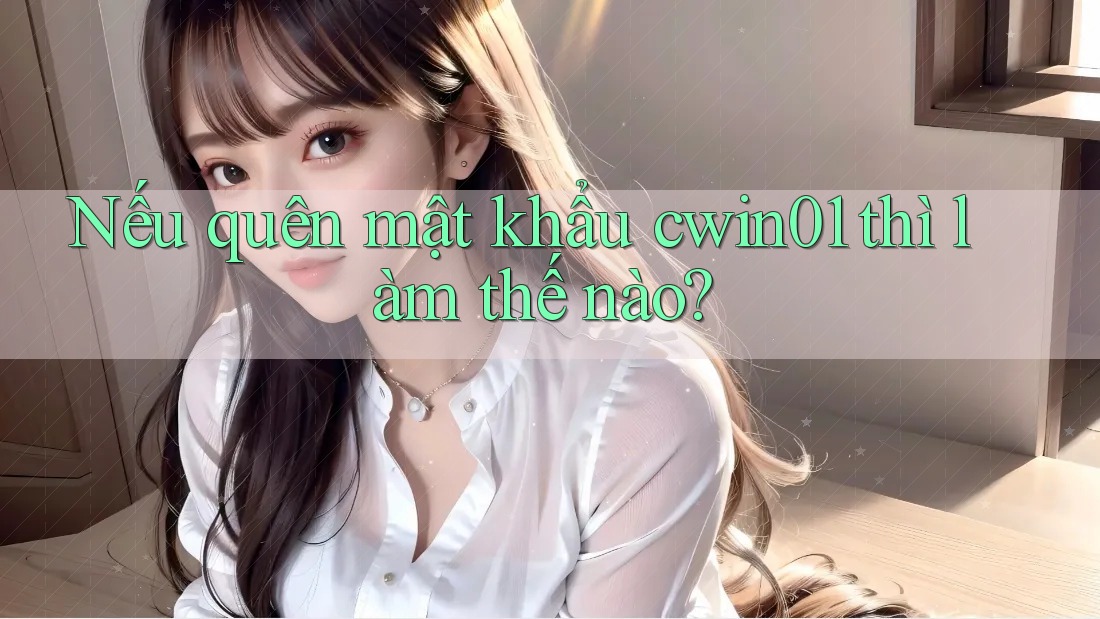 Nếu quên mật khẩu cwin01 thì làm thế nào? Nếu quên mật khẩu cwin01 thì làm thế nào?