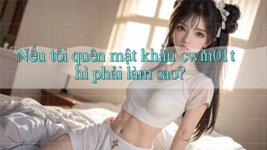 Nếu tôi quên mật khẩu cwin01 thì phải làm sao?