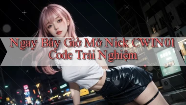 ngay bây giờ mở nick cwin01 code trải nghiệm