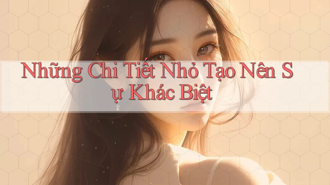 Những chi tiết nhỏ tạo nên sự khác biệt