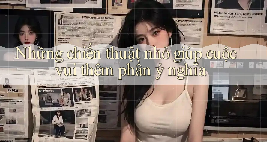 Những chiến thuật nhỏ giúp cuộc vui thêm phần ý nghĩa