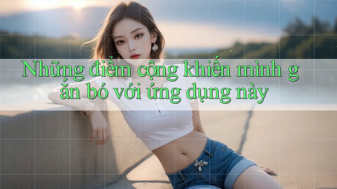 Những điểm cộng khiến mình gắn bó với ứng dụng này