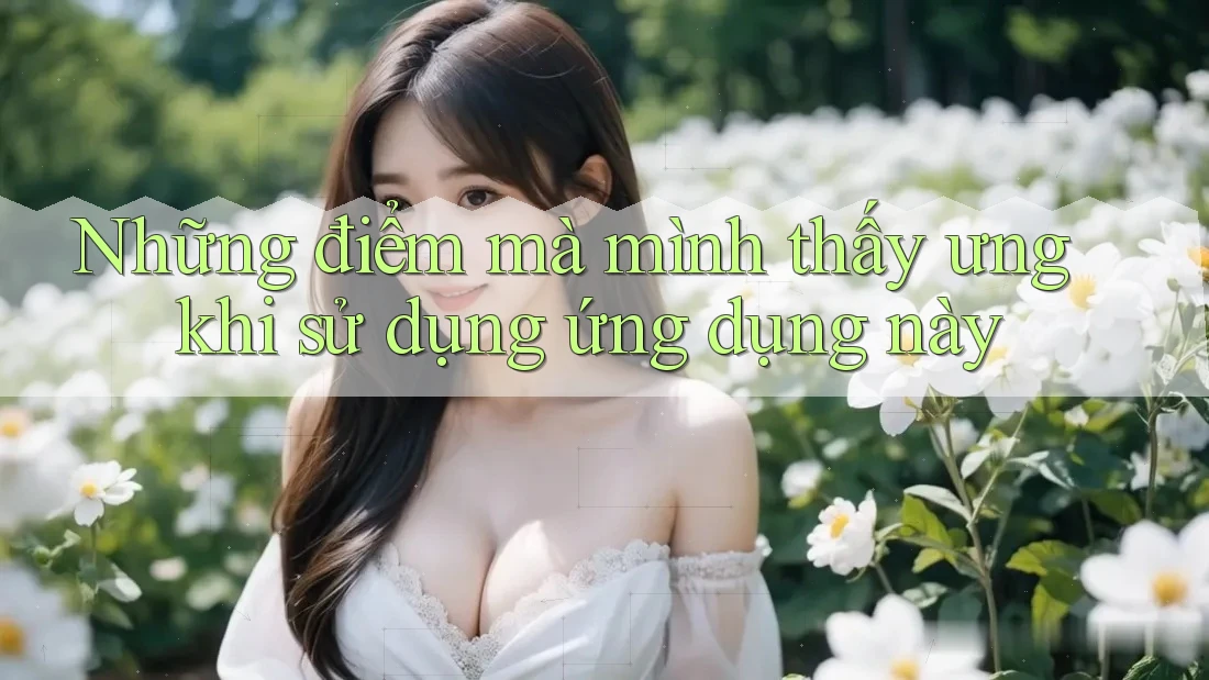 Những điểm mà mình thấy ưng khi sử dụng ứng dụng này Những điểm mà mình thấy ưng khi sử dụng ứng dụng này