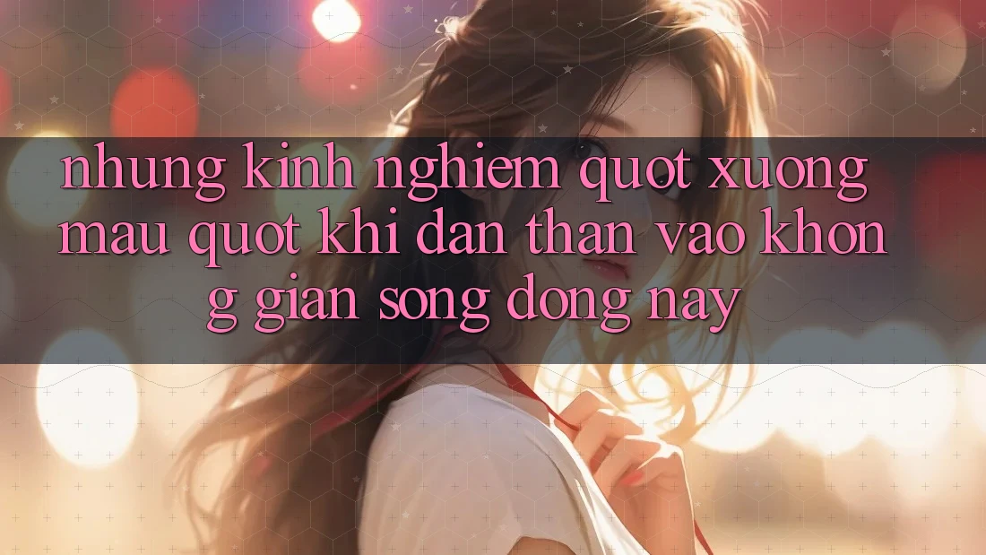 Những kinh nghiệm " xương máu" khi dấn thân vào không gian sống động này Những kinh nghiệm " xương máu" khi dấn thân vào không gian sống động này