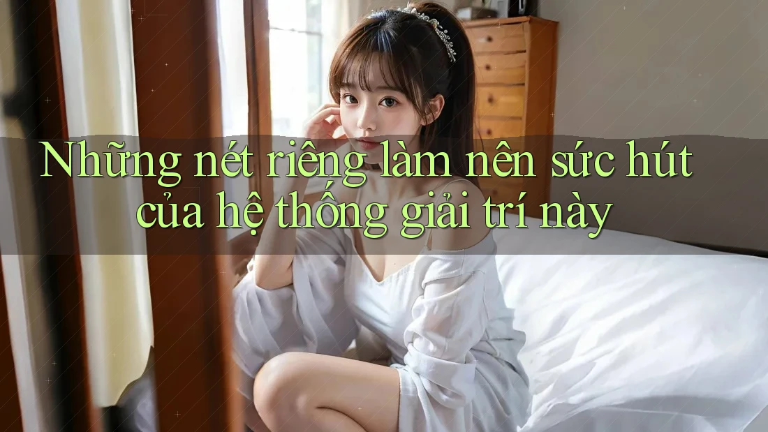 Những nét riêng làm nên sức hút của hệ thống giải trí này Những nét riêng làm nên sức hút của hệ thống giải trí này