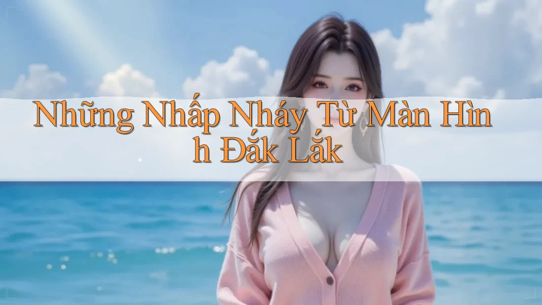 Những Nhấp Nháy Từ Màn Hình Đắk Lắk