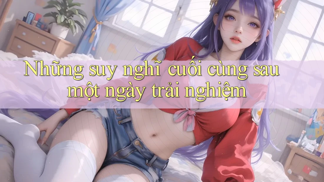 Những suy nghĩ cuối cùng sau một ngày trải nghiệm Những suy nghĩ cuối cùng sau một ngày trải nghiệm