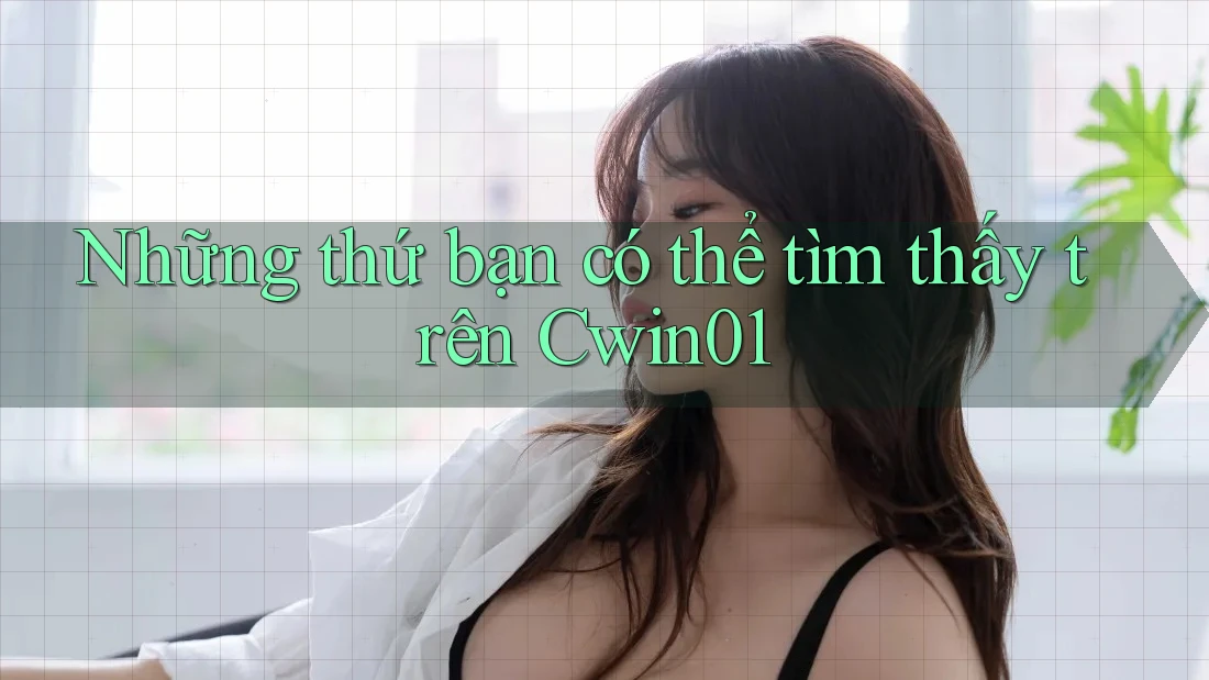 Những thứ bạn có thể tìm thấy trên Cwin01