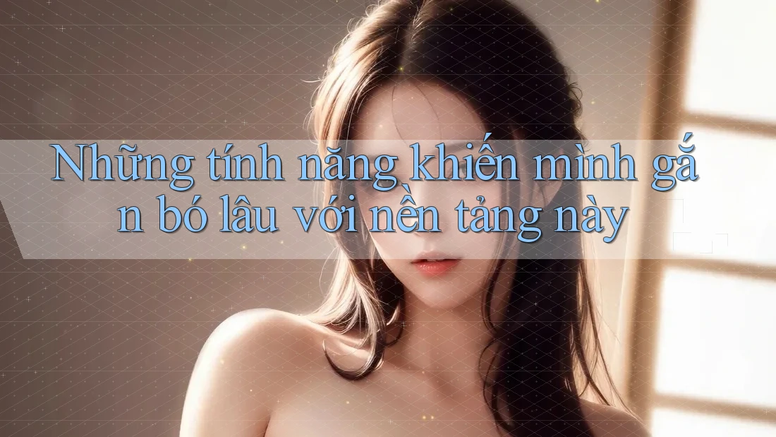 Những tính năng khiến mình gắn bó lâu với nền tảng này