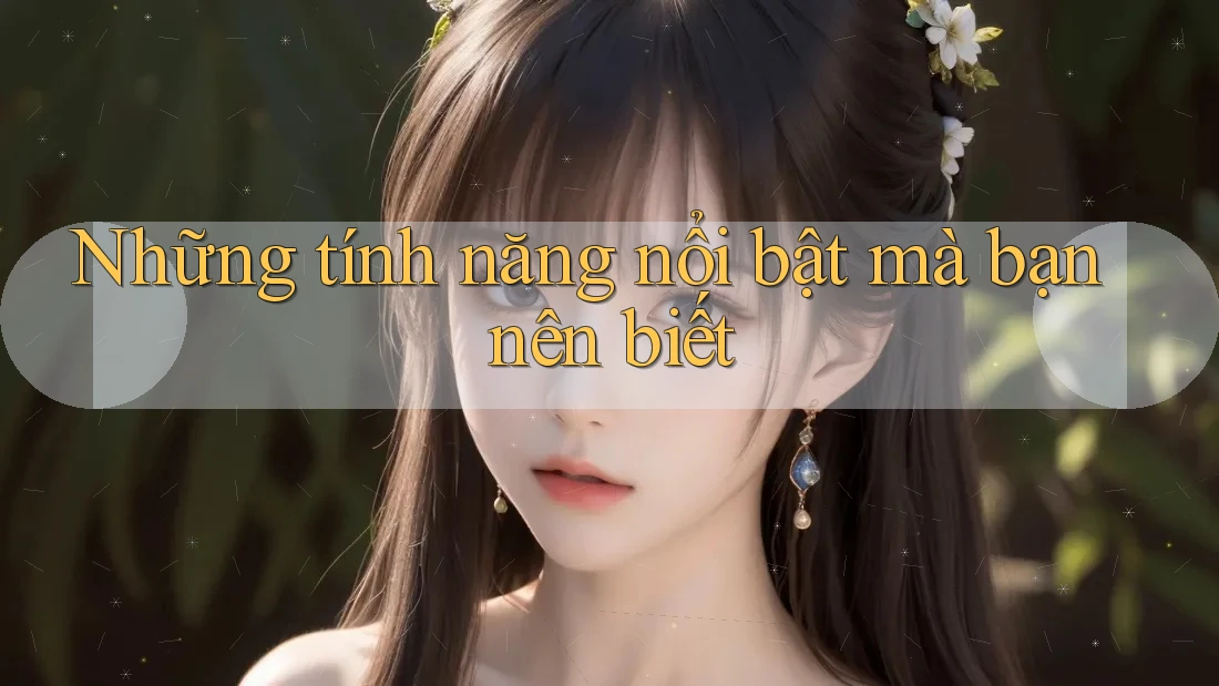 Những tính năng nổi bật mà bạn nên biết Những tính năng nổi bật mà bạn nên biết
