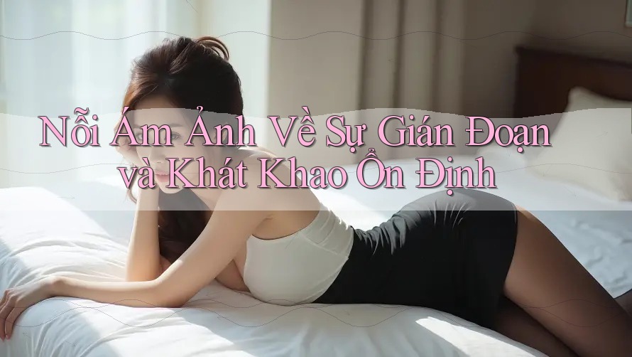 Nỗi Ám Ảnh Về Sự Gián Đoạn và Khát Khao Ổn Định Nỗi Ám Ảnh Về Sự Gián Đoạn và Khát Khao Ổn Định
