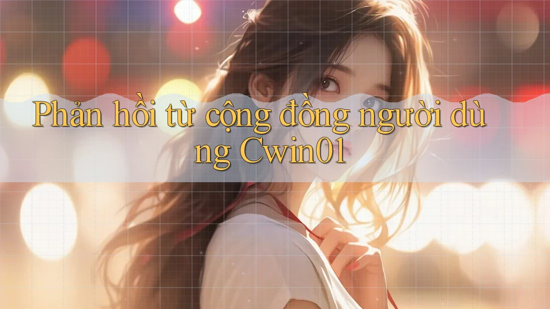 Phản hồi từ cộng đồng người dùng cwin01 Phản hồi từ cộng đồng người dùng cwin01