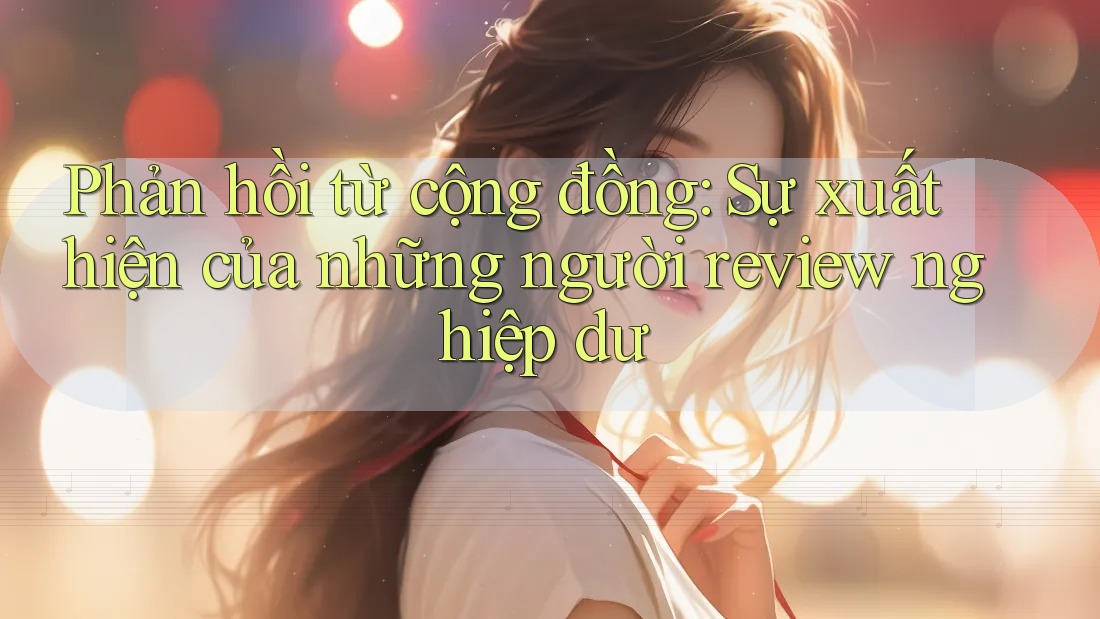 Phản hồi từ cộng đồng: Sự xuất hiện của những người review nghiệp dư Phản hồi từ cộng đồng: Sự xuất hiện của những người review nghiệp dư