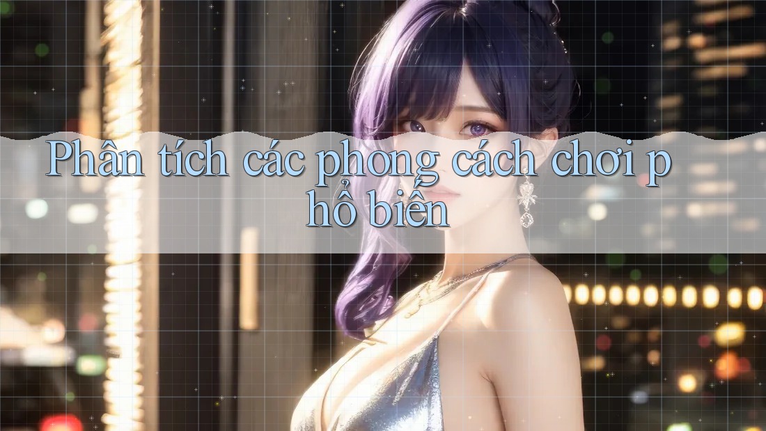 Phân tích các phong cách chơi phổ biến Phân tích các phong cách chơi phổ biến