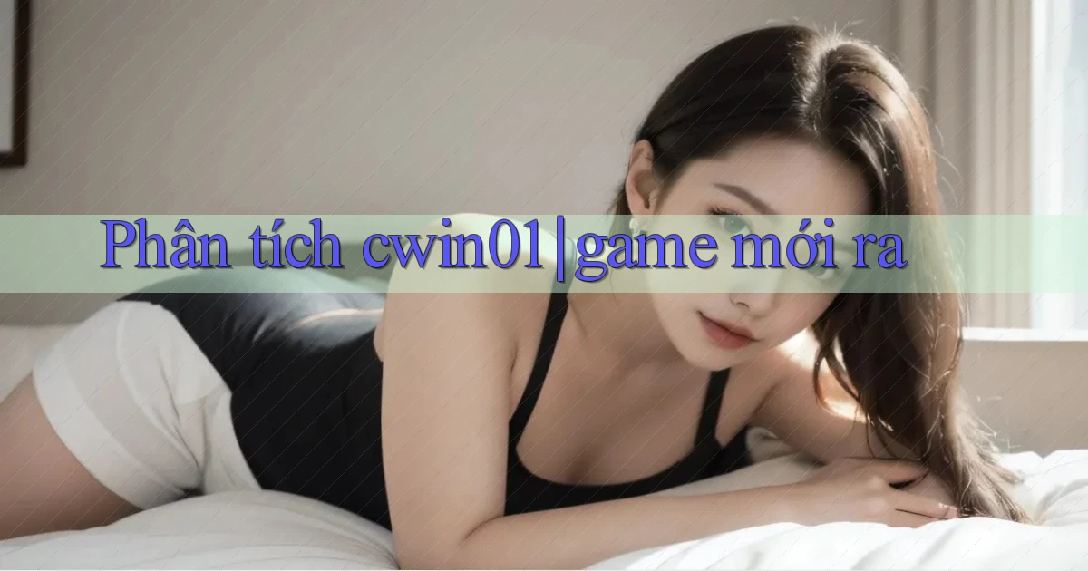 Phân tích cwin01 game mới ra
