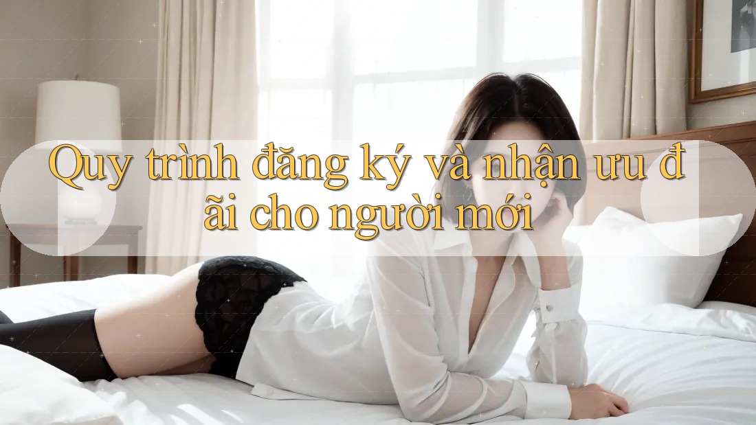 Quy trình đăng ký và nhận ưu đãi cho người mới Quy trình đăng ký và nhận ưu đãi cho người mới