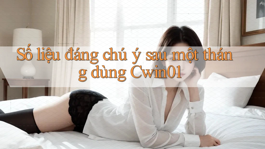 Số liệu đáng chú ý sau một tháng dùng Cwin01 Số liệu đáng chú ý sau một tháng dùng Cwin01