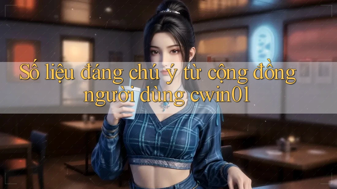 Số liệu đáng chú ý từ cộng đồng người dùng cwin01 Số liệu đáng chú ý từ cộng đồng người dùng cwin01