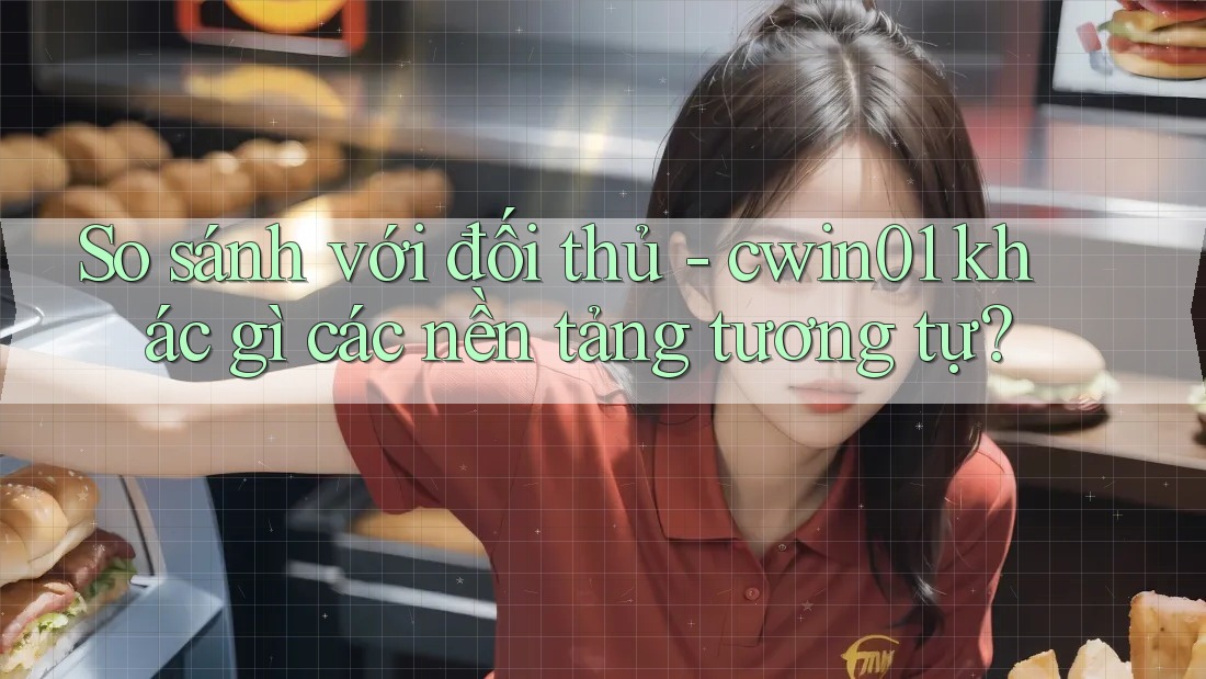So sánh với đối thủ - cwin01 khác gì các nền tảng tương tự?