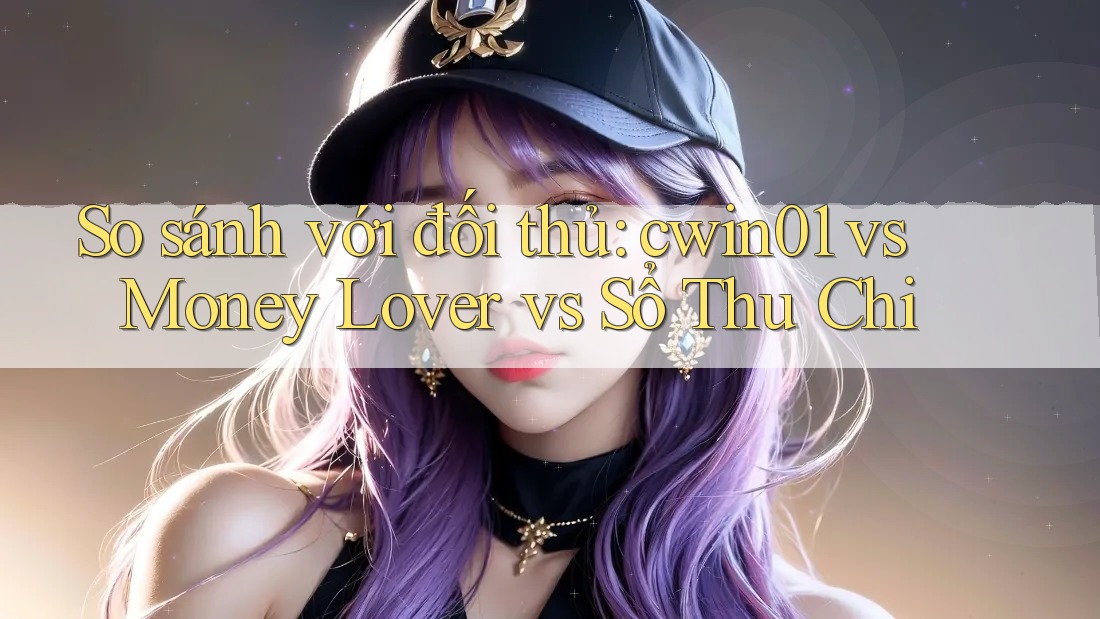 So sánh với đối thủ: cwin01 vs Money Lover vs Sổ Thu Chi So sánh với đối thủ: cwin01 vs Money Lover vs Sổ Thu Chi
