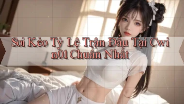 soi kèo tỷ lệ trận đấu tại cwin01 chuẩn nhất