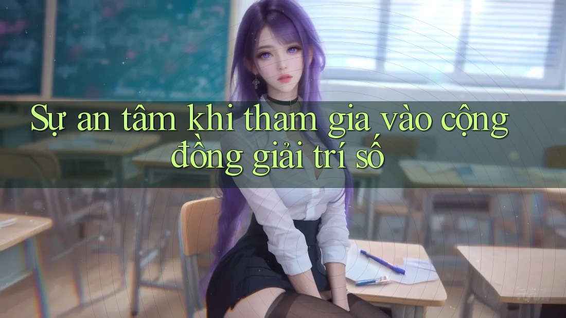 Sự an tâm khi tham gia vào cộng đồng giải trí số Sự an tâm khi tham gia vào cộng đồng giải trí số