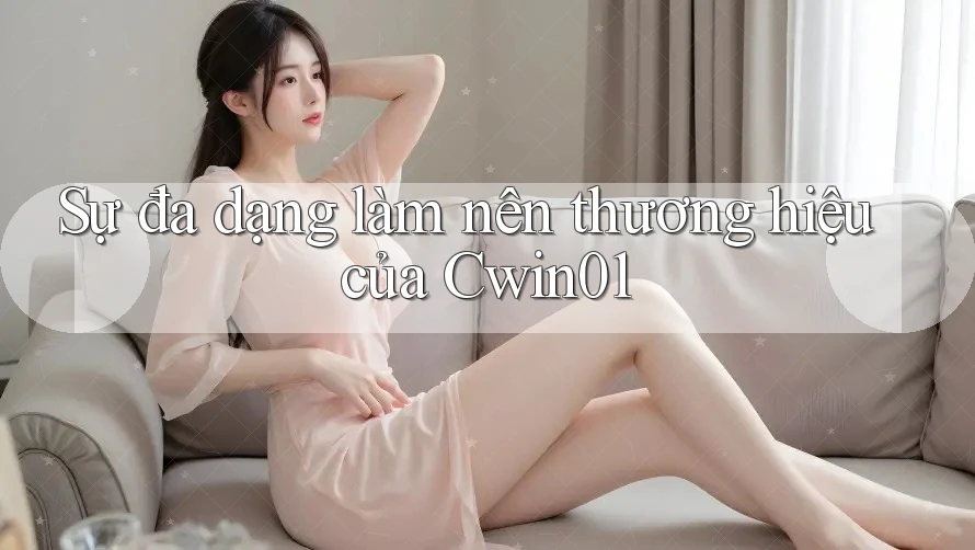 Sự đa dạng làm nên thương hiệu của Cwin01