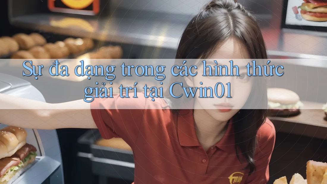 Sự đa dạng trong các hình thức giải trí tại Cwin01