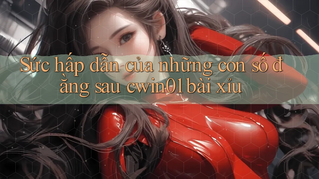 Sức hấp dẫn của những con số đằng sau cwin01 bài xỉu Sức hấp dẫn của những con số đằng sau cwin01 bài xỉu