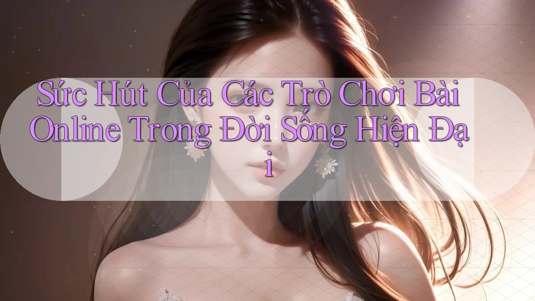 Sức Hút Của Các Trò Chơi Bài Online Trong Đời Sống Hiện Đại Sức Hút Của Các Trò Chơi Bài Online Trong Đời Sống Hiện Đại