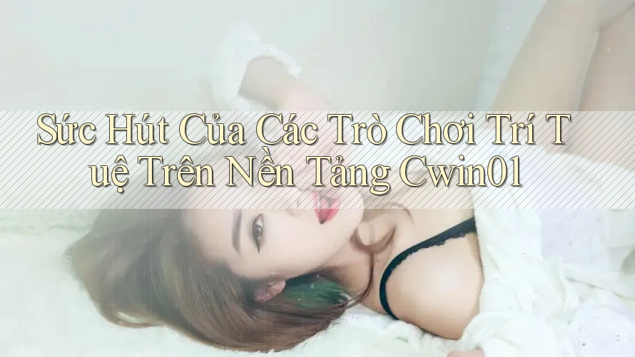 Sức Hút Của Các Trò Chơi Trí Tuệ Trên Nền Tảng Cwin01 Sức Hút Của Các Trò Chơi Trí Tuệ Trên Nền Tảng Cwin01