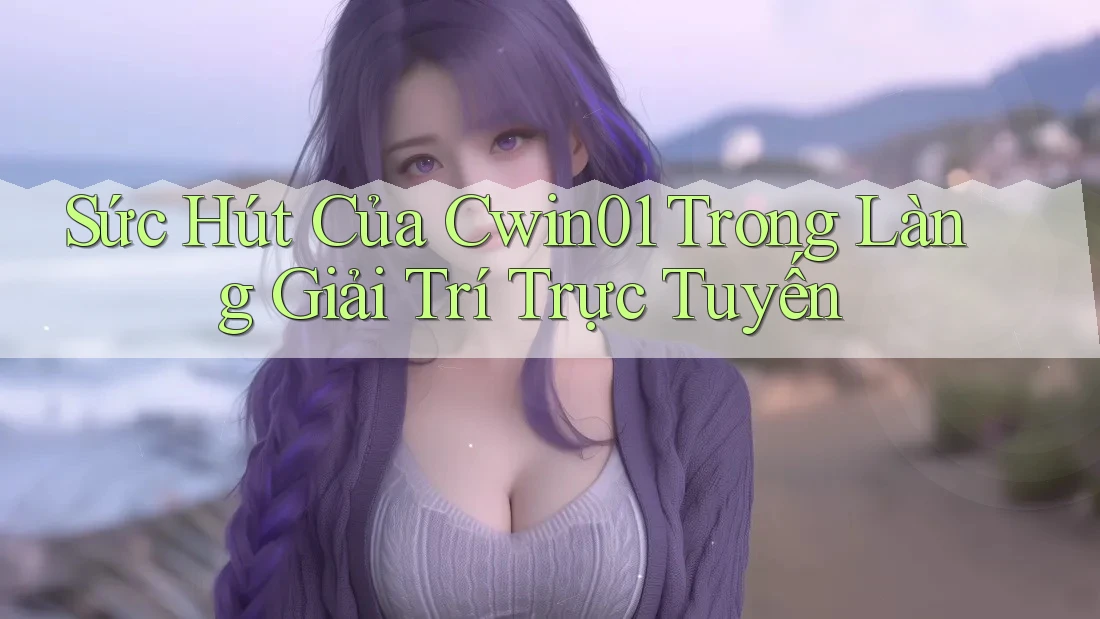 Sức Hút Của Cwin01 Trong Làng Giải Trí Trực Tuyến Sức Hút Của Cwin01 Trong Làng Giải Trí Trực Tuyến