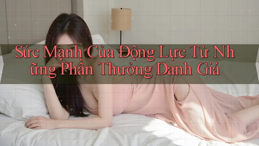 Sức Mạnh Của Động Lực Từ Những Phần Thưởng Danh Giá