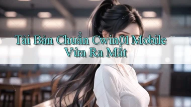 tải bản chuẩn cwin01 mobile vừa ra mắt