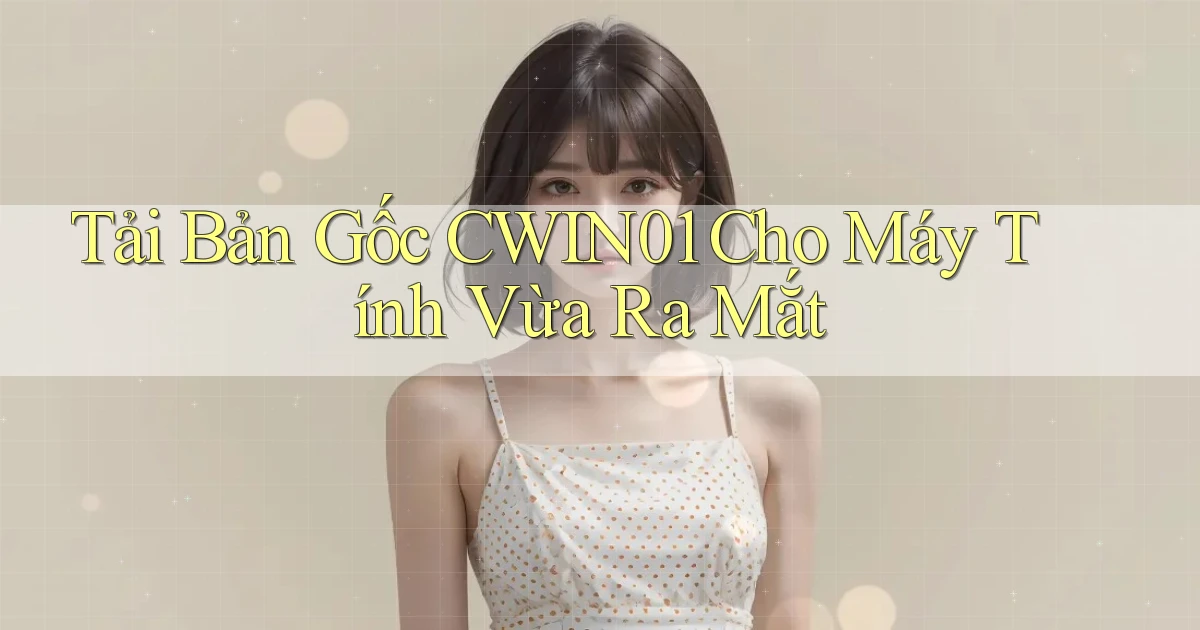 tải bản gốc cwin01 cho máy tính vừa ra mắt