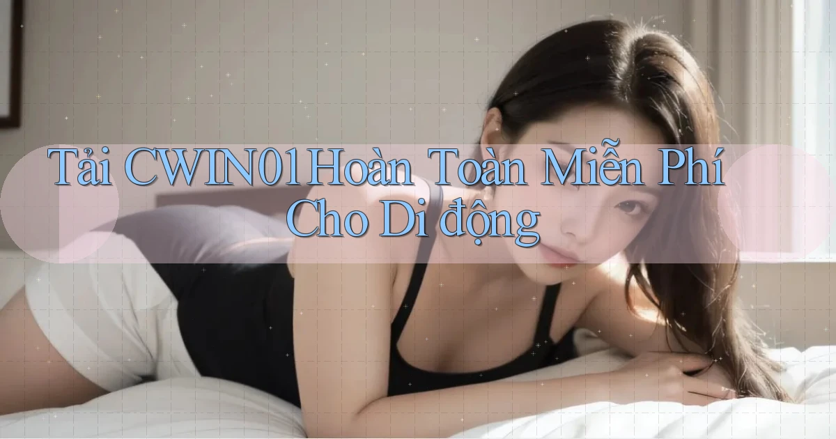 tải cwin01 hoàn toàn miễn phí cho di động