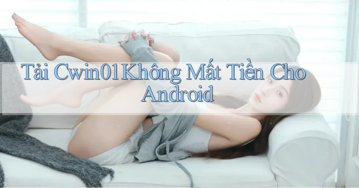tải cwin01 không mất tiền cho android