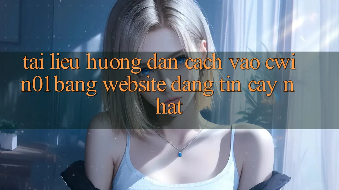 Tài liệu hướng dẫn Cách Vào Cwin01 Bằng Website Đáng tin cậy Nhất