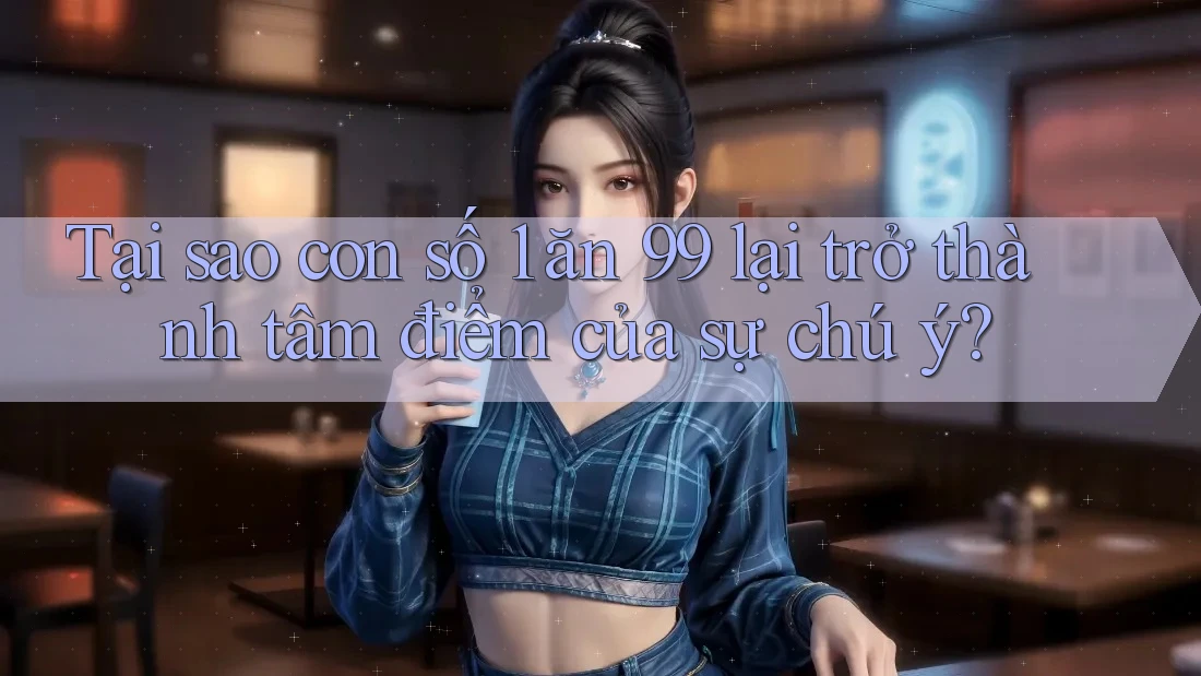 Tại sao con số 1 ăn 99 lại trở thành tâm điểm của sự chú ý? Tại sao con số 1 ăn 99 lại trở thành tâm điểm của sự chú ý?