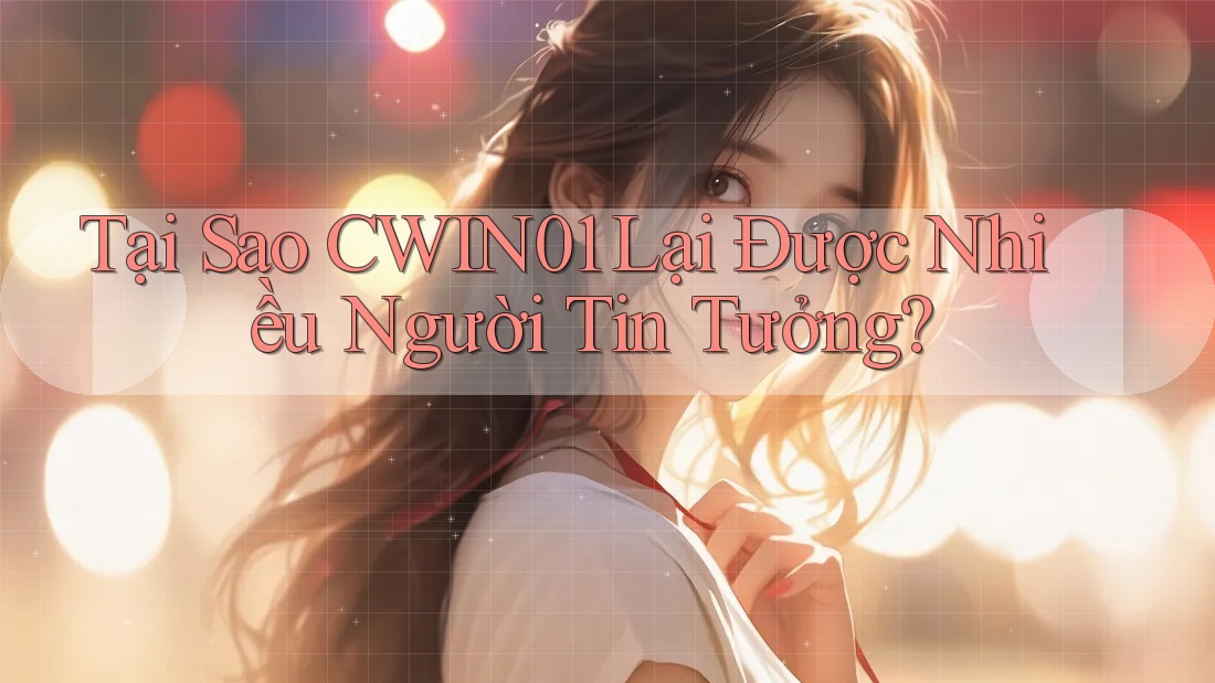 Tại Sao CWIN01 Lại Được Nhiều Người Tin Tưởng?